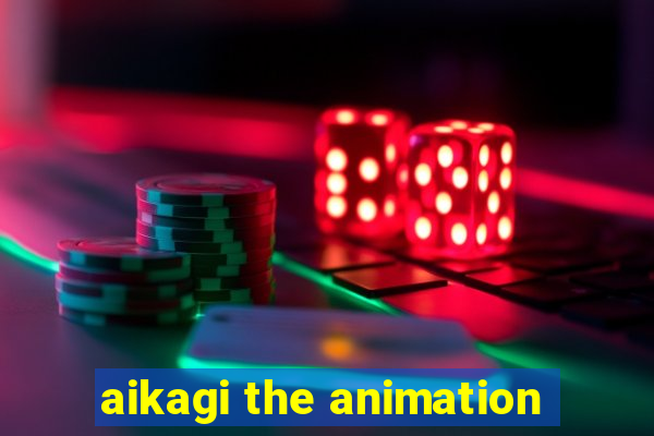 aikagi the animation